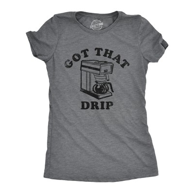 Womens Got That Drip T Shirt Funny Coffee Maker Machine Joke Caffeine Lovers Tee