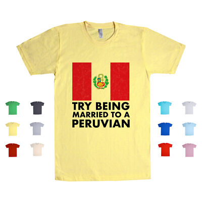 Try Being Married To A Peruvian Peru South America Love Country Unisex T Shirt