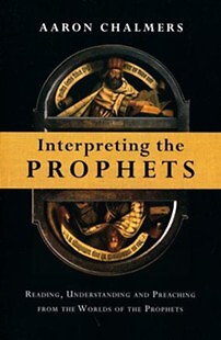 Interpreting the Prophets: Reading, Understanding and Preaching from the Worlds