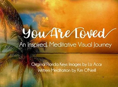 YOU ARE LOVED; AN INSPIRED, MEDITATIVE VISUAL JOURNEY By Liz Acar & Kim O'neill