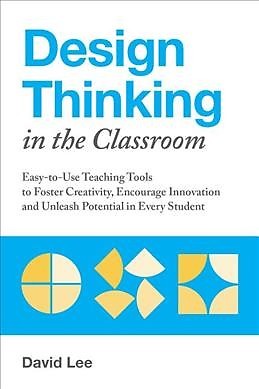 Design Thinking in the Classroom : Easy-to-Use Teaching Tools to Foster Creat...