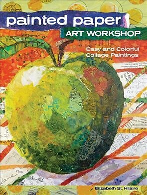 Painted Paper Art Workshop : Easy and Colorful Collage Paintings, Paperback b...