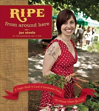 Ripe from Around Here : A Vegan Guide to Local and Sustainable Eating (No Mat...