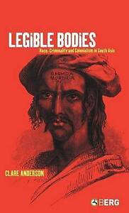Legible Bodies Race, Criminality and Colonialism in South Asia, Anderson, Clare Legible Bodies Race, Criminality and Colonialism in South Asia, Anderson, Clare