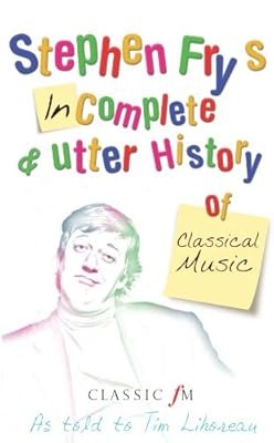 Stephen Frys Incomplete and Utter History of Classical Music, Lihoreau, Tim & Fr