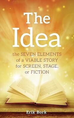 The Idea: The Seven Elements of a Viable Story for Screen, Stage or Fiction Bork