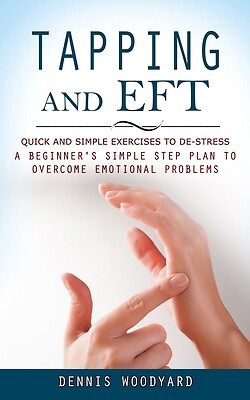 Tapping and Eft: Quick and Simple Exercises to De-stress (A Beginner's Simple...