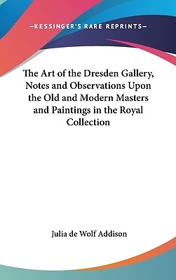 The Art of the Dresden Gallery, Notes and Observations Upon the Old and Modern M