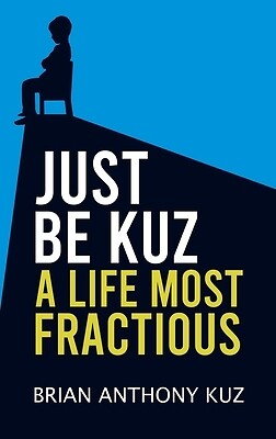 Just Be Kuz - A Life Most Fractious Brian Anthony Kuz Hardcover