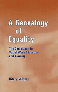 A Genealogy of Equality The Curriculum for Social Work Education and Training A Genealogy of Equality The Curriculum for Social Work Education and Training