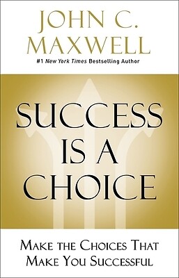 Success Is a Choice: Make the Choices That Make You Successful Maxwell, John C.