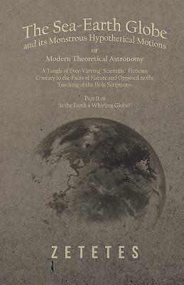 The Sea-Earth Globe And Its Monstrous Hypothetical Motions; Or Modern Theor...