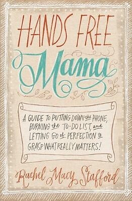 Hands Free Mama: A Guide to Putting Down the Phone, Burning the To-Do List, and