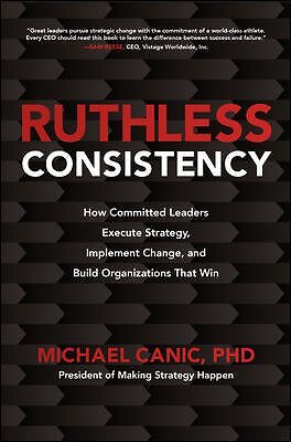 Ruthless Consistency : How Committed Leaders Execute Strategy, Implement Chan...