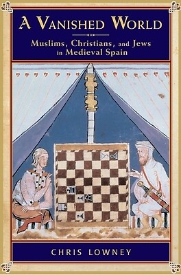 A Vanished World: Muslims, Christians, and Jews in Medieval Spain Lowney, Chris
