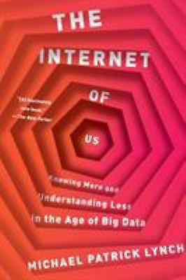 The Internet of Us: Knowing More and Understanding Less in the Age of Big Data