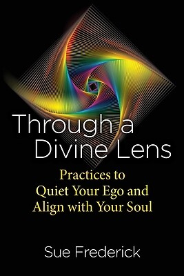 Through a Divine Lens: Practices to Quiet Your Ego and Align with Your Soul Fred
