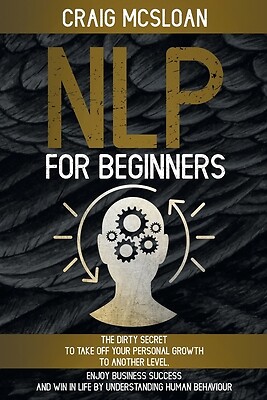 NLP For Beginners: The Dirty Secret To Take Off Your Personal Growth To...