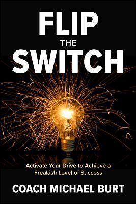 Flip the Switch : Activate Your Drive to Achieve a Freakish Level of Success,...