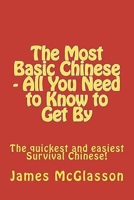 The Most Basic Chinese - All You Need to Know to Get By: The quickest and...