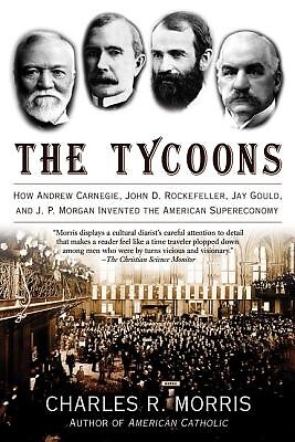 The Tycoons How Andrew Carnegie, John D Charles R Morris Paperback
