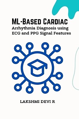 ML-Based Cardiac Arrhythmia Diagnosis using ECG and PPG Signal Features R, Laksh