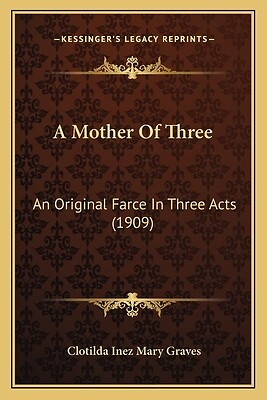 A Mother Of Three: An Original Farce In Three Acts (1909)