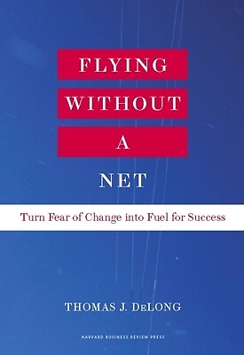 Flying Without a Net: Turn Fear of Change Into Fuel for Success DeLong, Thomas J
