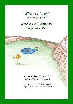 What is Love? A Flower Asked Que es el Amor? Pregunto la Flor: An English and Sp