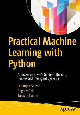 Practical Machine Learning with Python: A Problem-Solver's Guide to Building...