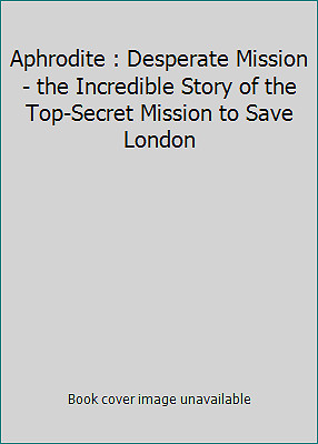 Aphrodite : Desperate Mission - the Incredible Story of the Top-Secret...