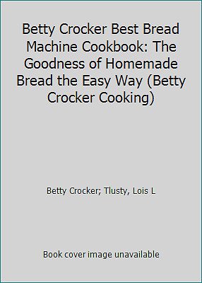 Betty Crocker Best Bread Machine Cookbook: The Goodness of Homemade Bread the...