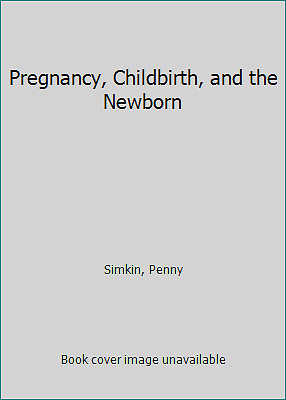 Pregnancy, Childbirth, and the Newborn by Simkin, Penny