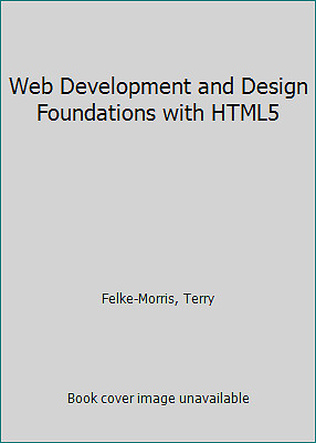 Web Development and Design Foundations with HTML5 by Felke-Morris, Terry