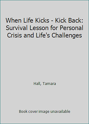 When Life Kicks - Kick Back: Survival Lesson for Personal Crisis and Life's...