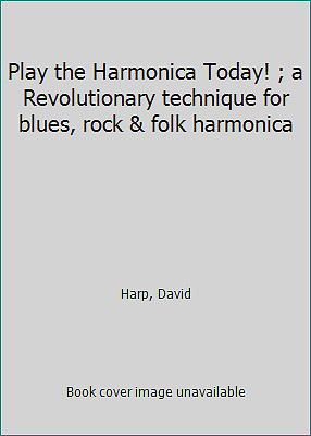 Play the Harmonica Today! ; a Revolutionary technique for blues, rock & folk...