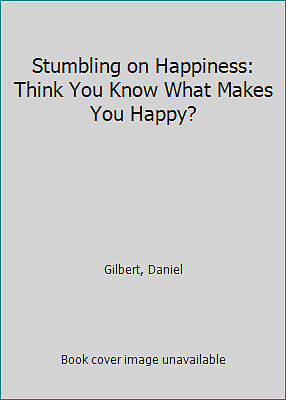 Stumbling on Happiness: Think You Know What Makes You Happy? by Daniel Gilbert
