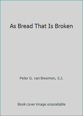 As Bread That Is Broken by Peter G. van Breemen, S.J.