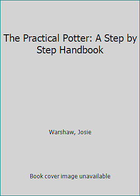 The Practical Potter: A Step by Step Handbook by Warshaw, Josie