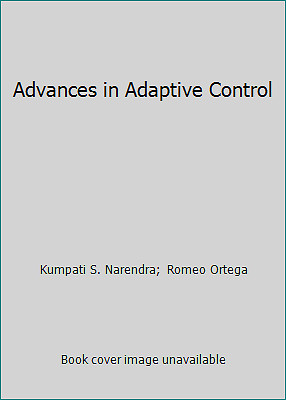 Advances in Adaptive Control by Kumpati S. Narendra;  Romeo Ortega