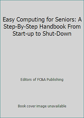 Easy Computing for Seniors: A Step-By-Step Handbook From Start-up to Shut-Down