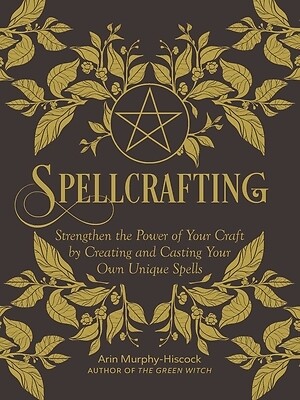 Spellcrafting: Strengthen the Power of Your Craft by Creating and Casting Your O