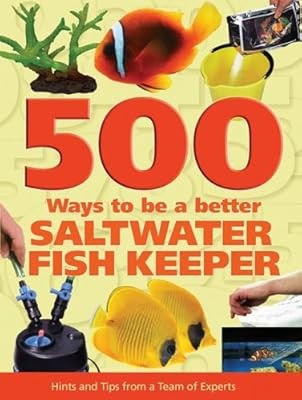 500 Ways to Be a Better Saltwater Fishkeeper: Hints and Tips from a Team of Expe