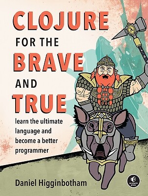 Clojure for the Brave and True: Learn the Ultimate Language and Become a...