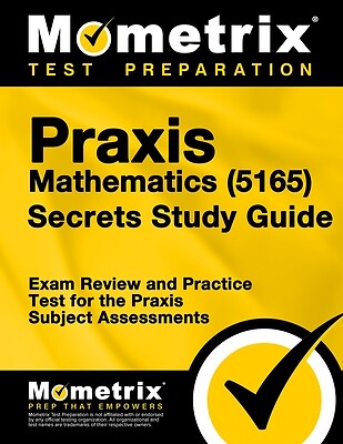 Praxis Mathematics (5165) Secrets Study Guide: Exam Review and Practice Test for