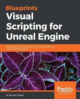 Blueprints Visual Scripting for Unreal Engine: Build professional 3D games...