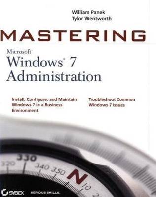 MASTERING MICROSOFT WINDOWS 7 ADMINISTRATION By William Panek & Tylor Wentworth