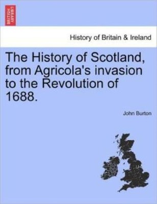 The History Of Scotland, From Agricola's Invasion To The Revolution Of 1688
