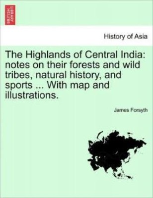 The Highlands Of Central India: Notes On Their Forests And Wild Tribes, Nat...