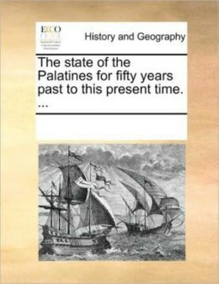 The State Of The Palatines For Fifty Years Past To This Present Time